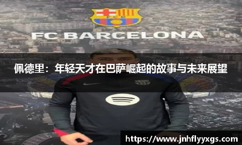佩德里：年轻天才在巴萨崛起的故事与未来展望