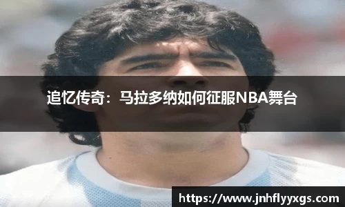 追忆传奇：马拉多纳如何征服NBA舞台