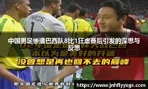 中国男足惨遭巴西队8比1狂虐赛后引发的深思与反思