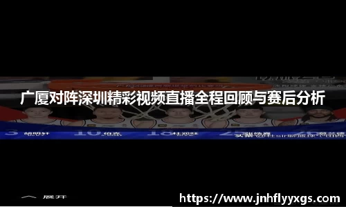 广厦对阵深圳精彩视频直播全程回顾与赛后分析