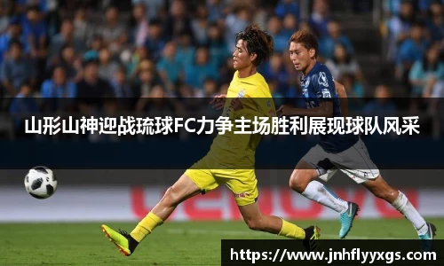 山形山神迎战琉球FC力争主场胜利展现球队风采