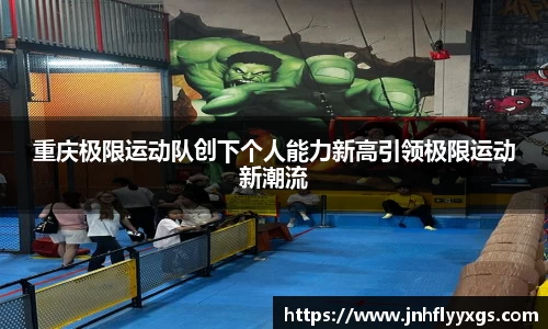 重庆极限运动队创下个人能力新高引领极限运动新潮流