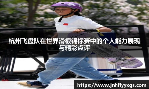 杭州飞盘队在世界滑板锦标赛中的个人能力展现与精彩点评